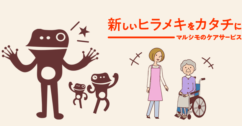 新しいヒラメキをカタチに。マルシモのケアサービス
